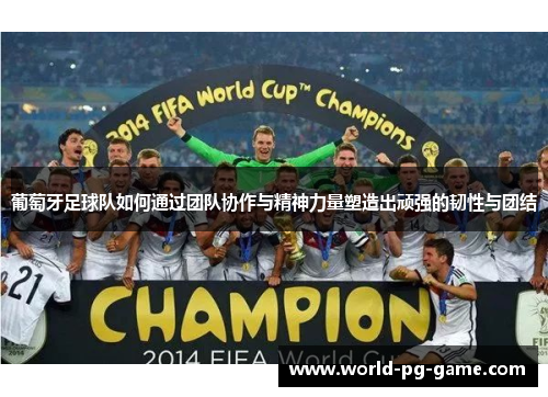 葡萄牙足球队如何通过团队协作与精神力量塑造出顽强的韧性与团结 葡萄牙足球队如何通过团队协作与精神力量塑造出顽强的韧性与团结