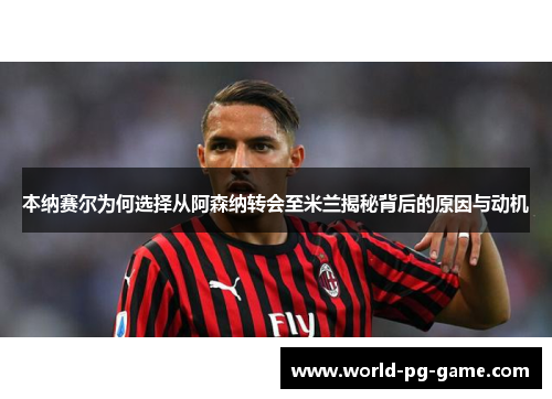 本纳赛尔为何选择从阿森纳转会至米兰揭秘背后的原因与动机 本纳赛尔为何选择从阿森纳转会至米兰揭秘背后的原因与动机