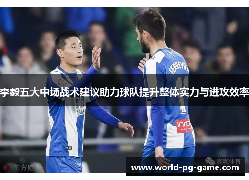 李毅五大中场战术建议助力球队提升整体实力与进攻效率 李毅五大中场战术建议助力球队提升整体实力与进攻效率