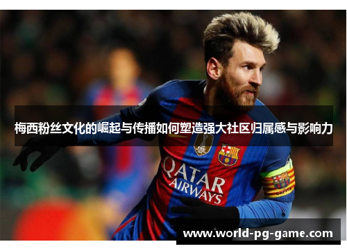 梅西粉丝文化的崛起与传播如何塑造强大社区归属感与影响力 梅西粉丝文化的崛起与传播如何塑造强大社区归属感与影响力