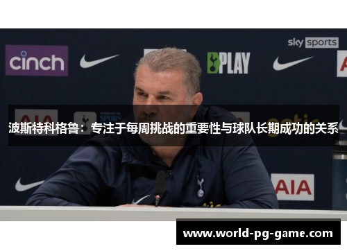 波斯特科格鲁:专注于每周挑战的重要性与球队长期成功的关系 波斯特科格鲁:专注于每周挑战的重要性与球队长期成功的关系