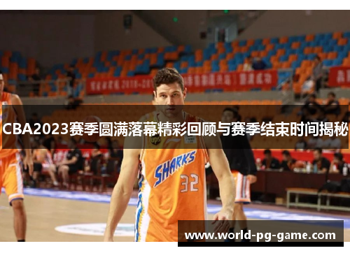 CBA2023赛季圆满落幕精彩回顾与赛季结束时间揭秘 CBA2023赛季圆满落幕精彩回顾与赛季结束时间揭秘