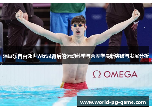 潘展乐自由泳世界纪录背后的运动科学与营养学最新突破与发展分析 潘展乐自由泳世界纪录背后的运动科学与营养学最新突破与发展分析
