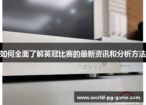 如何全面了解英冠比赛的最新资讯和分析方法