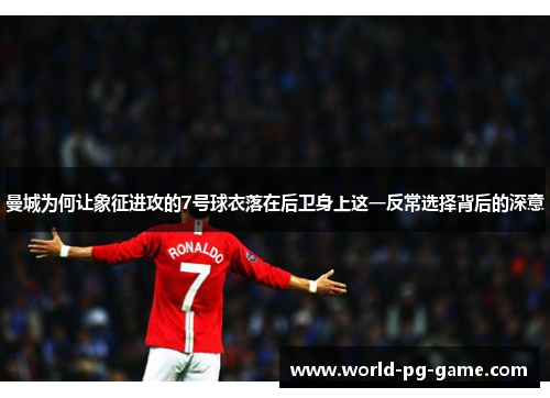 曼城为何让象征进攻的7号球衣落在后卫身上这一反常选择背后的深意 曼城为何让象征进攻的7号球衣落在后卫身上这一反常选择背后的深意