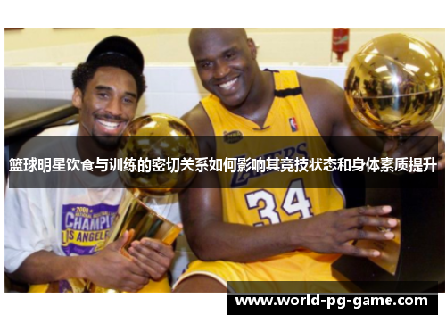 篮球明星饮食与训练的密切关系如何影响其竞技状态和身体素质提升 篮球明星饮食与训练的密切关系如何影响其竞技状态和身体素质提升
