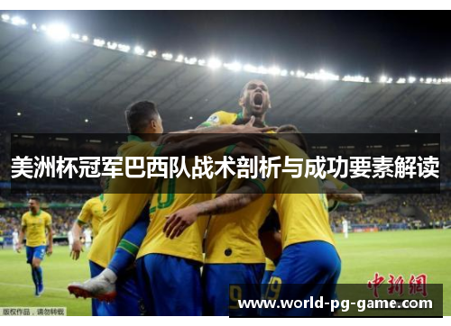 美洲杯冠军巴西队战术剖析与成功要素解读 美洲杯冠军巴西队战术剖析与成功要素解读