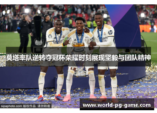 莫塔率队逆转夺冠杯荣耀时刻展现坚毅与团队精神 莫塔率队逆转夺冠杯荣耀时刻展现坚毅与团队精神