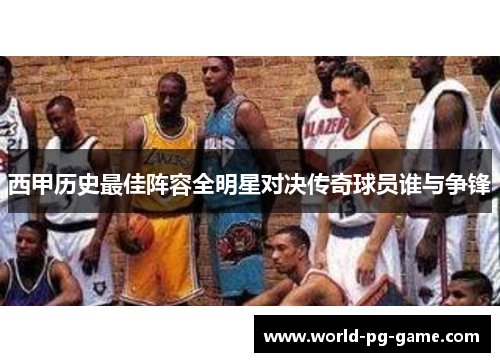 西甲历史最佳阵容全明星对决传奇球员谁与争锋 西甲历史最佳阵容全明星对决传奇球员谁与争锋