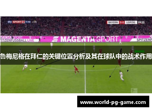 鲁梅尼格在拜仁的关键位置分析及其在球队中的战术作用 鲁梅尼格在拜仁的关键位置分析及其在球队中的战术作用