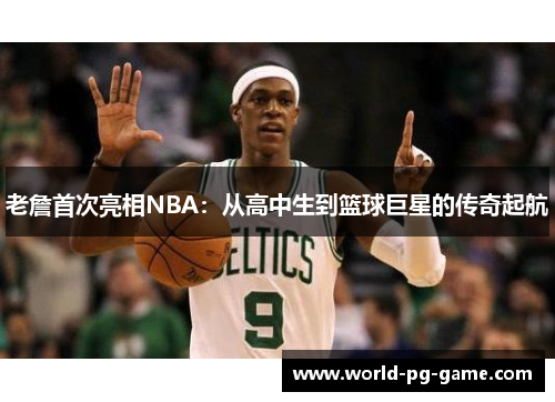 老詹首次亮相NBA:从高中生到篮球巨星的传奇起航 老詹首次亮相NBA:从高中生到篮球巨星的传奇起航