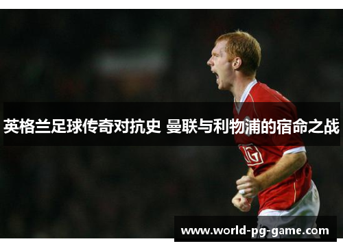 英格兰足球传奇对抗史 曼联与利物浦的宿命之战 英格兰足球传奇对抗史 曼联与利物浦的宿命之战