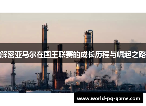 解密亚马尔在国王联赛的成长历程与崛起之路 解密亚马尔在国王联赛的成长历程与崛起之路