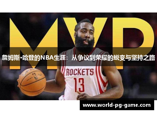 詹姆斯·哈登的NBA生涯:从争议到荣耀的蜕变与坚持之路 詹姆斯·哈登的NBA生涯:从争议到荣耀的蜕变与坚持之路