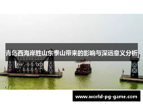 青岛西海岸胜山东泰山带来的影响与深远意义分析 青岛西海岸胜山东泰山带来的影响与深远意义分析