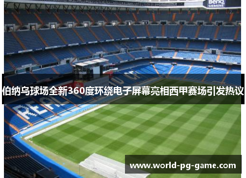 伯纳乌球场全新360度环绕电子屏幕亮相西甲赛场引发热议